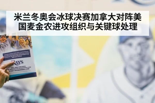 米兰冬奥会冰球决赛加拿大对阵美国麦金农进攻组织与关键球处理